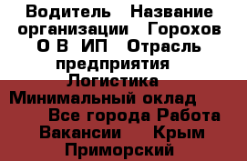 Водитель › Название организации ­ Горохов О.В, ИП › Отрасль предприятия ­ Логистика › Минимальный оклад ­ 27 500 - Все города Работа » Вакансии   . Крым,Приморский